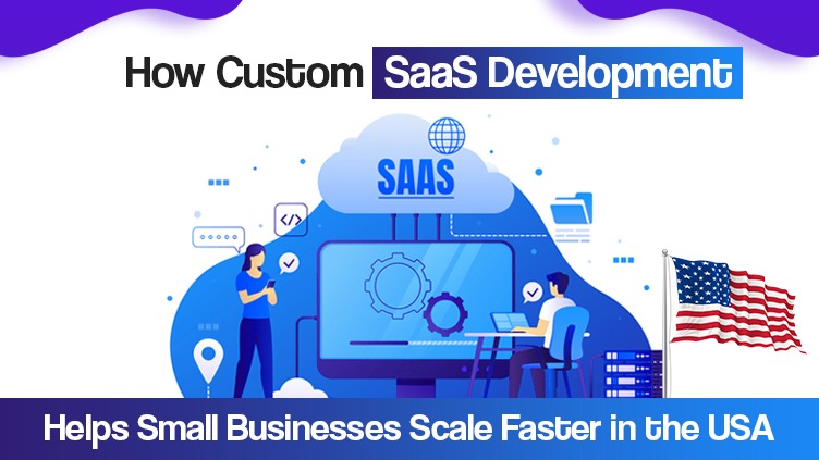 How Custom SaaS Development Helps Small Businesses Scale Faster in the USA