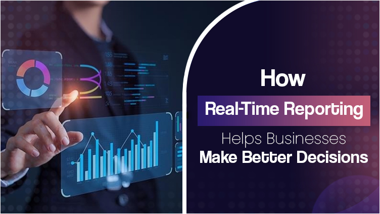 How Real-Time Reporting Helps Businesses Make Better Decisions
